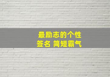 最励志的个性签名 简短霸气